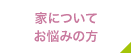 家についてお悩みの方