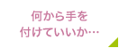 何から手を付けていいか